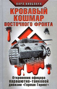 Кровавый кошмар Восточного фронта. Откровения офицера парашютно-танковой дивизии "Герман Геринг" - Карл Кноблаух