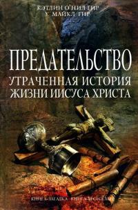 Предательство. Утраченная история жизни Иисуса Христа - Уильям Майкл Гир