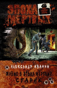Живые в Эпоху мертвых. Старик - Александр Иванин