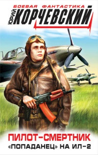 Пилот-смертник. "Попаданец" на Ил-2 - Юрий Корчевский