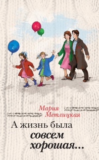 А жизнь была совсем хорошая... - Мария Метлицкая