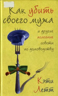 Как убить своего мужа и другие полезные советы по домоводству - Кэти Летт