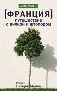 Франция. Путешествие с вилкой и штопором - Питер Мейл