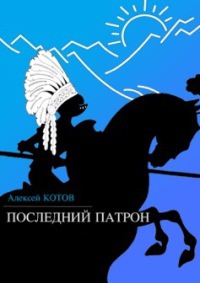 Последний патрон (сборник) - Алексей Котов