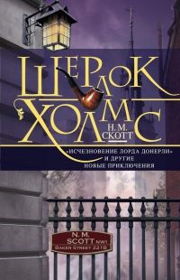 Шерлок Холмс. "Исчезновение лорда Донерли" и другие новые приключения - Н. М. Скотт
