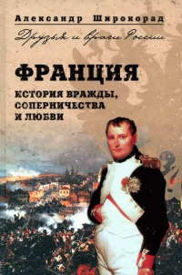 Франция. История вражды, соперничества и любви - Александр Широкорад