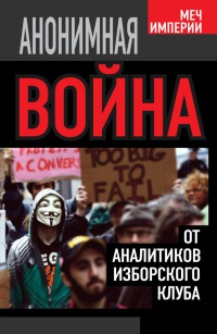 Анонимная война. От аналитиков Изборского клуба - Андрей Кобяков