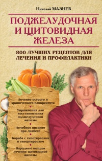 Поджелудочная и щитовидная железа. 800 лучших рецептов для лечения и профилактики - Николай Мазнев