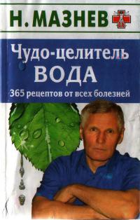 Чудо-целитель вода. 365 рецептов от всех болезней - Николай Мазнев