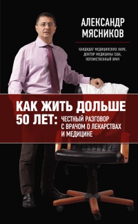 Как жить дольше 50 лет. Честный разговор с врачом о лекарствах и медицине - Александр Мясников(врач-внук)