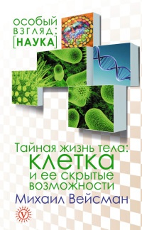 Тайная жизнь тела. Клетка и ее скрытые возможности - Михаил Вейсман