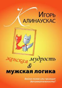 Женская мудрость и мужская логика. Война полов или принцип дополнительности - Игорь Калинаускас