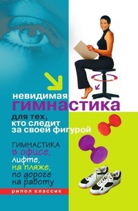 Невидимая гимнастика для тех, кто следит за своей фигурой. Гимнастика в офисе, лифте, на пляже, по дороге на работу - Елена Исаева