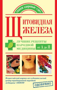 Щитовидная железа. Лучшие рецепты народной медицины от А до Я - Наталья Леванова
