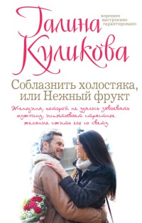 Соблазнить холостяка, или Нежный фрукт - Галина Куликова