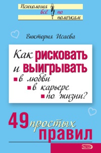 Как рисковать и выигрывать. В любви, в карьере, по жизни? 49 простых правил - Виктория Исаева