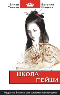 Школа гейши. Мудрость Востока для современной женщины - Элиза Танака