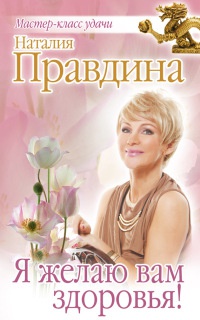 Я желаю вам здоровья! - Наталия Правдина
