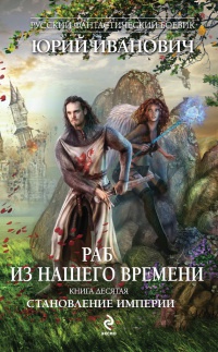 Раб из нашего времени. Книга 10. Становление Империи - Юрий Иванович