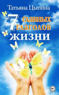 7 главных глаголов жизни - Татьяна Цыпина