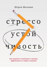 Стрессоустойчивость. Как сохранять спокойствие и эффективность в любых ситуациях - Шэрон Мельник