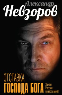 Отставка господа бога. Зачем России православие? - Александр Невзоров