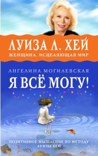 Я все могу! Позитивное мышление по методу Луизы Хей - Ангелина Могилевская