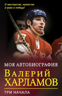 Моя биография. Три начала - Валерий Харламов