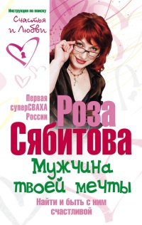 Мужчина твоей мечты. Найти и быть с ним счастливой - Роза Сябитова