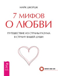 7 мифов о любви. Путешествие из страны разума в страну вашей души - Майк Джордж