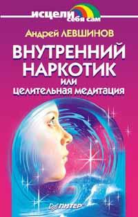 Внутренний наркотик или Целительная медитация - Андрей Левшинов