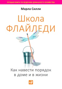 Школа Флайледи. Как навести порядок в доме и в жизни - Марла Силли