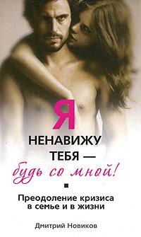 Я ненавижу тебя - будь со мной! Преодоление кризиса в семье и в жизни - Дмитрий Новиков
