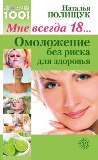 Мне всегда 18… Омоложение без риска для здоровья - Наталья Полищук