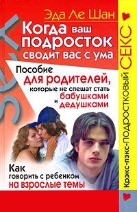Когда ваш подросток сводит вас с ума. Пособие для родителей, которые не спешат стать бабушками и дедушками - Эда Ле Шан