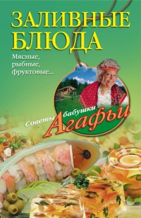 Заливные блюда. Мясные, рыбные, фруктовые... - Агафья Звонарева