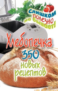Хлебопечка. 350 новых рецептов - Анастасия Красичкова