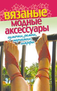 Вязаные модные аксессуары. Сумочки, ремни, перчатки, шарфы - Светлана Хворостухина