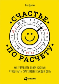 Счастье по расчету. Как управлять своей жизнью, чтобы быть счастливым каждый день - Пол Долан