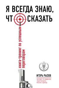 Я всегда знаю, что сказать. Книга-тренинг по успешным переговорам - Игорь Рызов