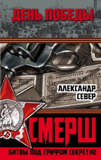 СМЕРШ. Битвы под грифом секретно - Александр Север