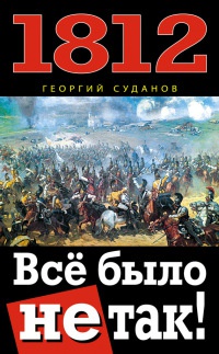 1812. Все было не так! - Георгий Суданов