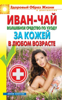 Иван-чай. Волшебное средство по уходу за кожей в любом возрасте - Антонина Соколова