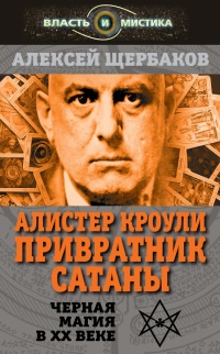 Алистер Кроули. Привратник Сатаны. Чёрная магия в XX веке - Алексей Щербаков