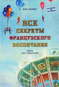 Все секреты французского воспитания. Книга для родителей - Анн Бакюс
