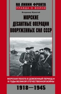 Морские десантные операции вооруженных сил СССР. Морская пехота в довоенный период и в годы Великой Отечественной войны. 1918-1945 - Владимир Жуматий