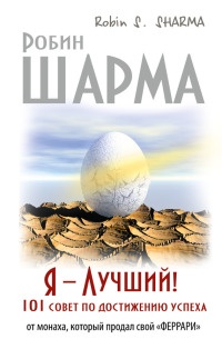 Я - Лучший! 101 совет по достижению успеха от монаха, который продал свой "феррари" - Робин С. Шарма