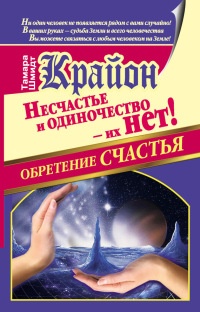 Крайон. Обретение счастья. Несчастье и одиночество - их нет! - Тамара Шмидт