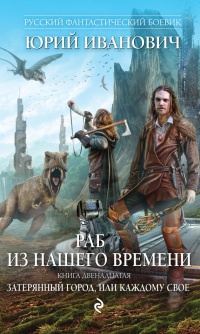 Раб из нашего времени. Книга двенадцатая. Затерянный город, или Каждому свое - Юрий Иванович