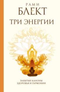 Три энергии. Забытые каноны здоровья и гармонии - Рами Блект